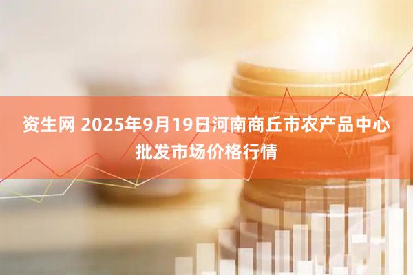 资生网 2025年9月19日河南商丘市农产品中心批发市场价格行情