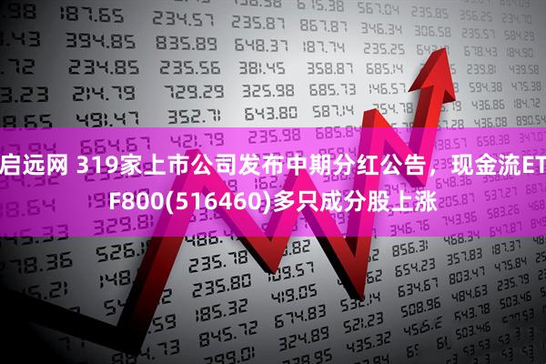 启远网 319家上市公司发布中期分红公告，现金流ETF800(516460)多只成分股上涨