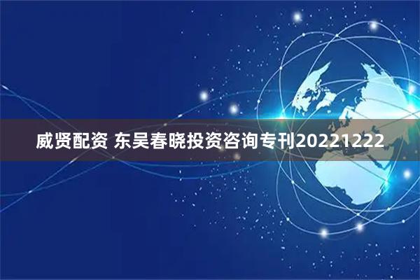 威贤配资 东吴春晓投资咨询专刊20221222
