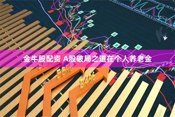 金牛股配资 A股破局之道在个人养老金