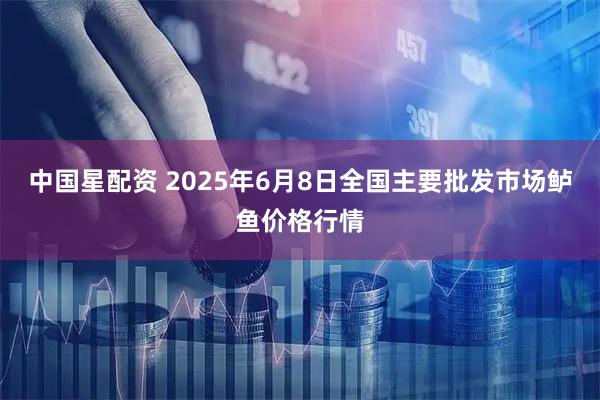 中国星配资 2025年6月8日全国主要批发市场鲈鱼价格行情