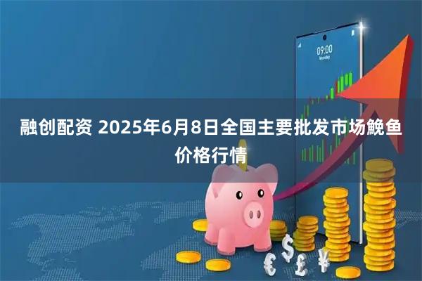 融创配资 2025年6月8日全国主要批发市场鮸鱼价格行情