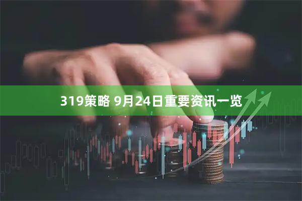 319策略 9月24日重要资讯一览