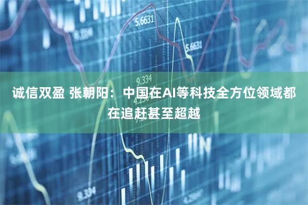 诚信双盈 张朝阳：中国在AI等科技全方位领域都在追赶甚至超越