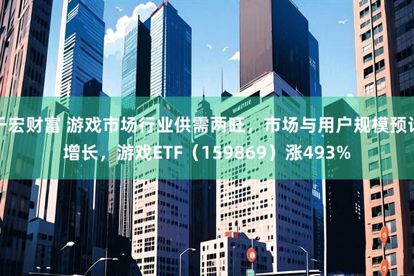 千宏财富 游戏市场行业供需两旺，市场与用户规模预计增长，游戏ETF（159869）涨493%