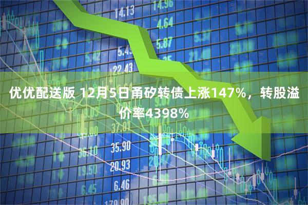 优优配送版 12月5日甬矽转债上涨147%，转股溢价率4398%