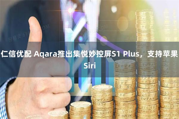 仁信优配 Aqara推出集悦妙控屏S1 Plus，支持苹果Siri