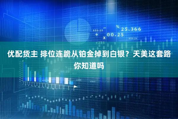 优配货主 排位连跪从铂金掉到白银？天美这套路你知道吗